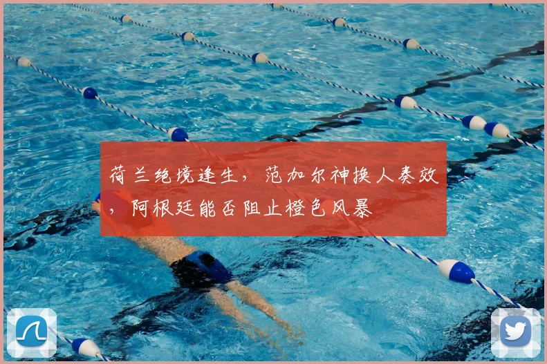 荷兰绝境逢生，范加尔神换人奏效，阿根廷能否阻止橙色风暴