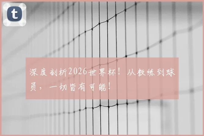 深度剖析2026世界杯！从教练到球员，一切皆有可能！