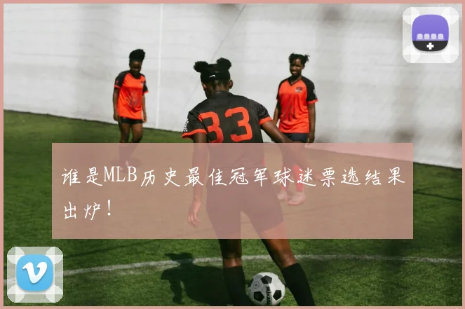 谁是MLB历史最佳冠军球迷票选结果出炉！