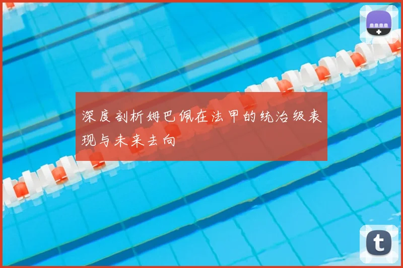 深度剖析姆巴佩在法甲的统治级表现与未来去向