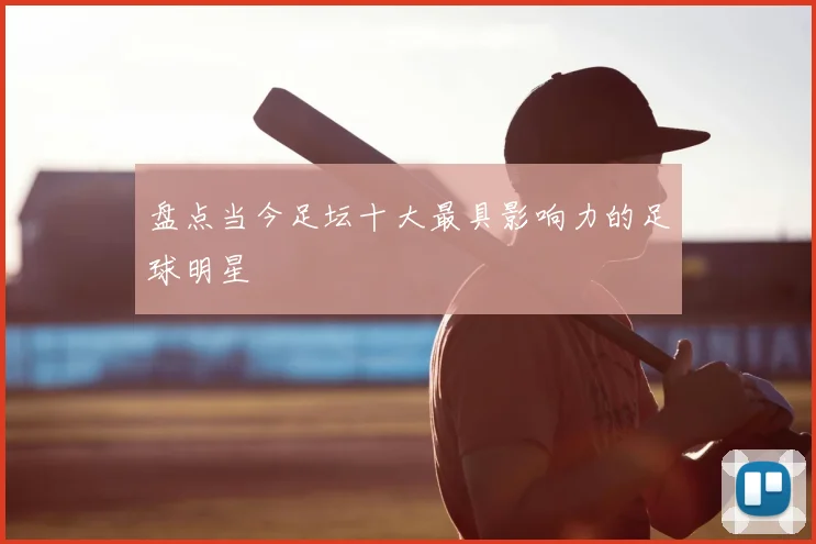 盘点当今足坛十大最具影响力的足球明星