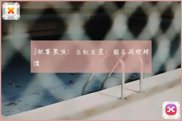 j联赛聚焦：当红巨星，能否延续辉煌