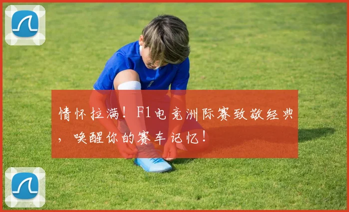 情怀拉满！F1电竞洲际赛致敬经典，唤醒你的赛车记忆！