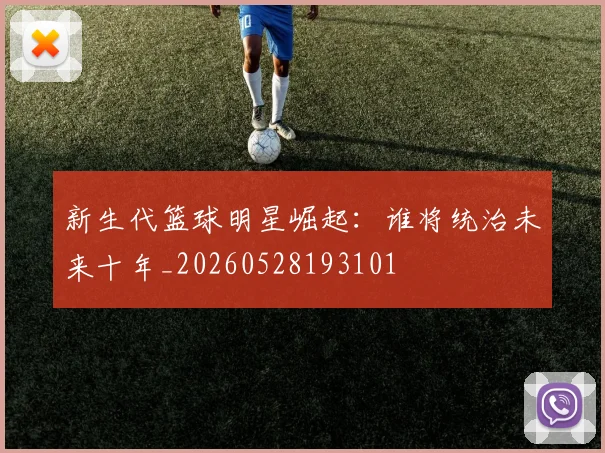 新生代篮球明星崛起：谁将统治未来十年_20260528193101
