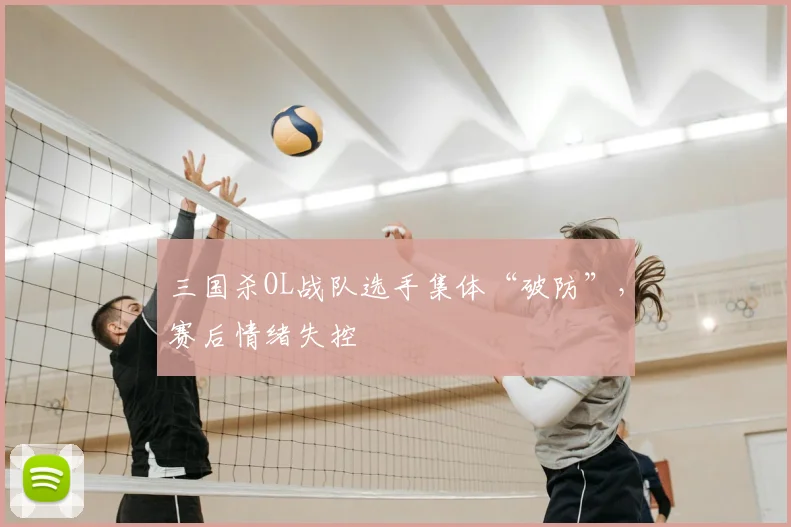 三国杀OL战队选手集体“破防”，赛后情绪失控
