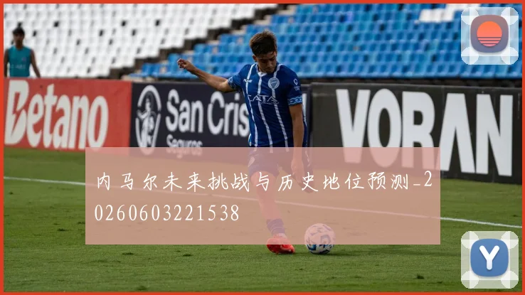 内马尔未来挑战与历史地位预测_20260603221538