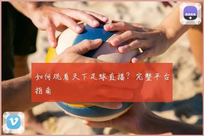 如何观看天下足球直播？完整平台指南