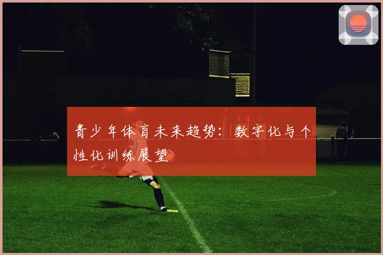 青少年体育未来趋势：数字化与个性化训练展望